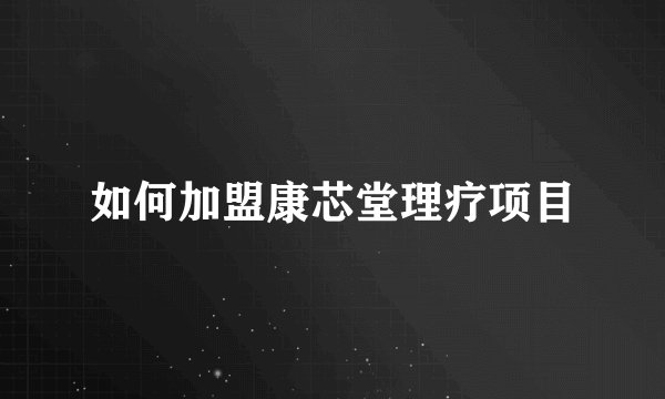 如何加盟康芯堂理疗项目