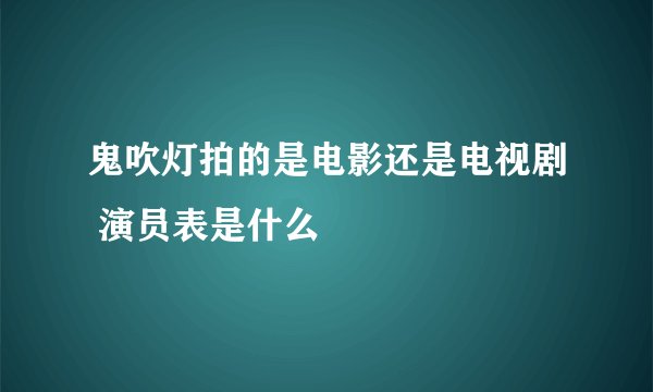 鬼吹灯拍的是电影还是电视剧 演员表是什么