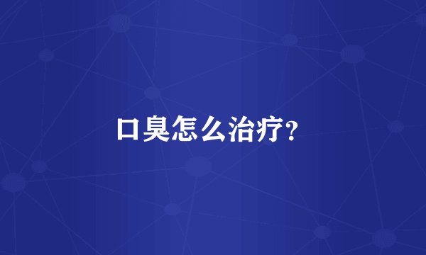 口臭怎么治疗?
