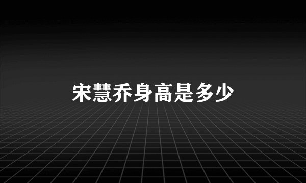 宋慧乔身高是多少