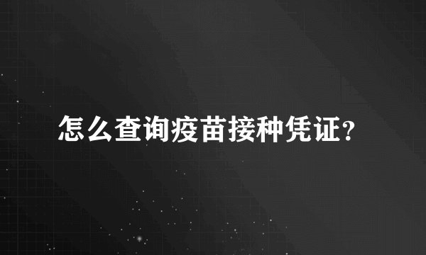 怎么查询疫苗接种凭证？