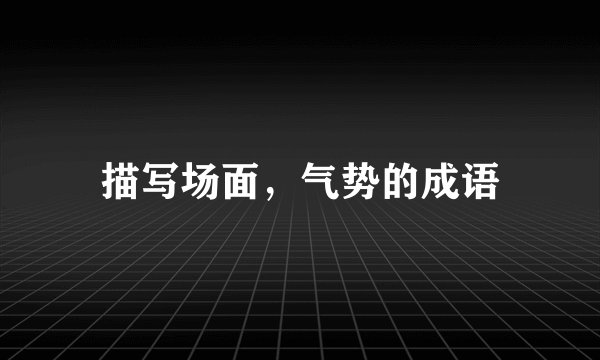 描写场面，气势的成语