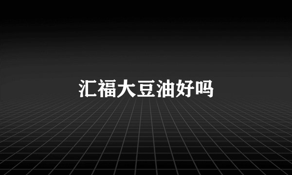 汇福大豆油好吗