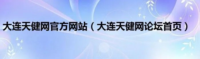 大连天健网官方网站（大连天健网论坛首页）
