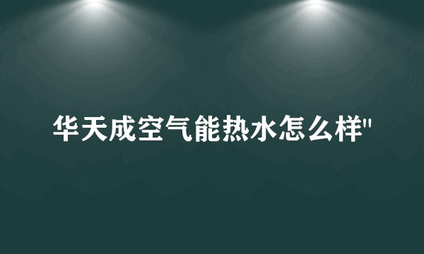 华天成空气能热水怎么样