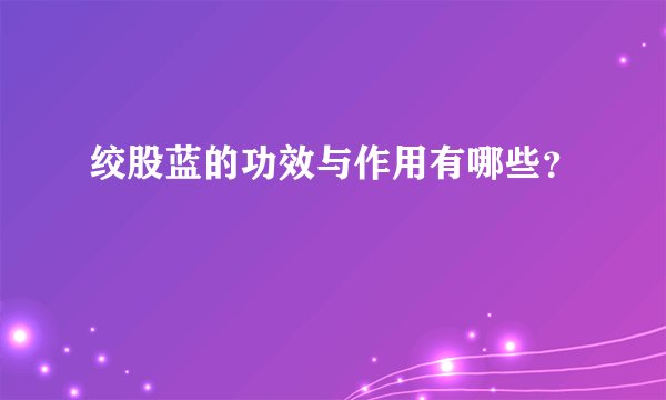 绞股蓝的功效与作用有哪些？