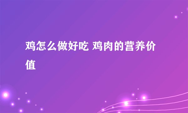 鸡怎么做好吃 鸡肉的营养价值