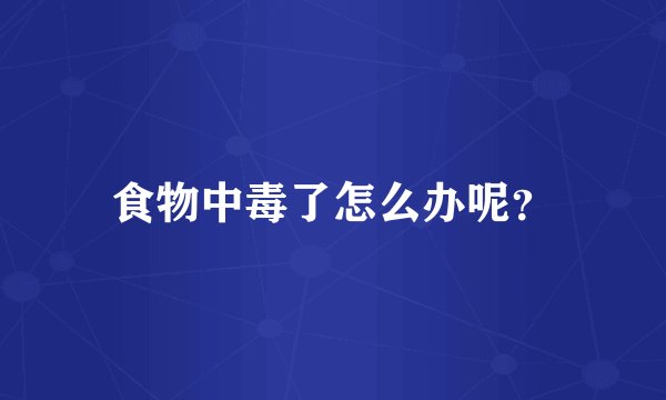 食物中毒了怎么办呢？