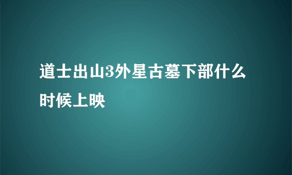 道士出山3外星古墓下部什么时候上映