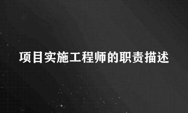 项目实施工程师的职责描述
