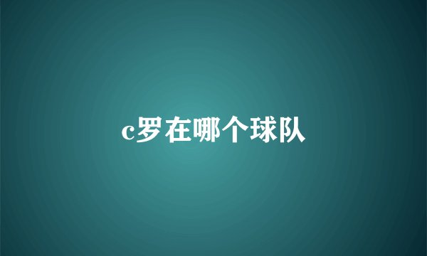 c罗在哪个球队