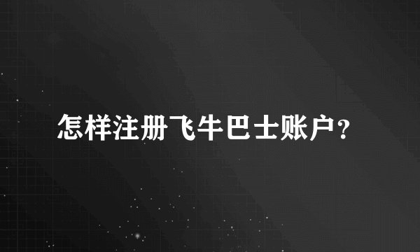 怎样注册飞牛巴士账户？