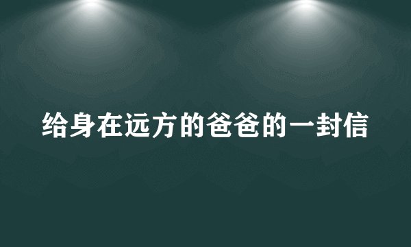给身在远方的爸爸的一封信