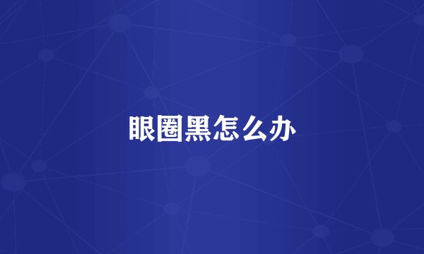 眼圈黑怎么办