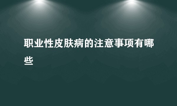 职业性皮肤病的注意事项有哪些