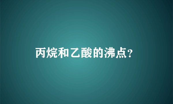 丙烷和乙酸的沸点?
