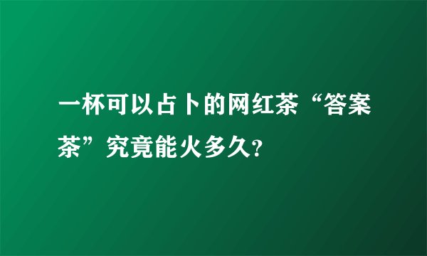 一杯可以占卜的网红茶“答案茶”究竟能火多久？