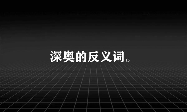 深奥的反义词。