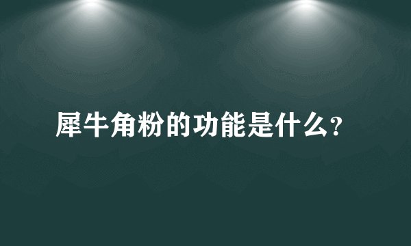 犀牛角粉的功能是什么？