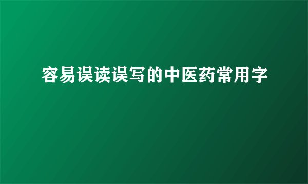 容易误读误写的中医药常用字