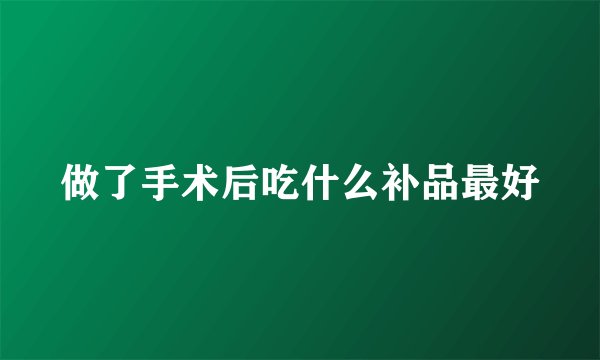 做了手术后吃什么补品最好