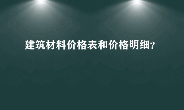 建筑材料价格表和价格明细？