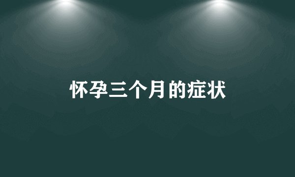 怀孕三个月的症状