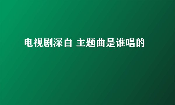 电视剧深白 主题曲是谁唱的