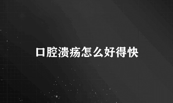 口腔溃疡怎么好得快
