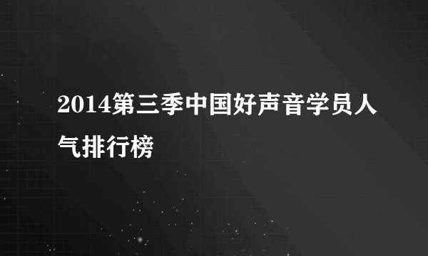 2014第三季中国好声音学员人气排行榜