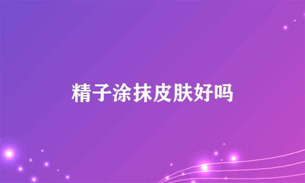 精子涂抹皮肤好吗