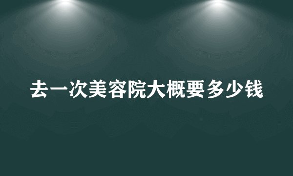 去一次美容院大概要多少钱