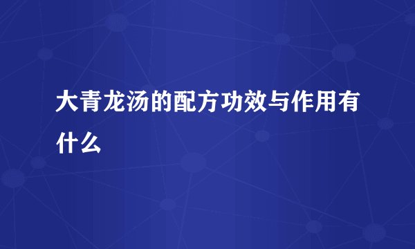 大青龙汤的配方功效与作用有什么