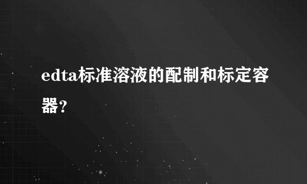 edta标准溶液的配制和标定容器？