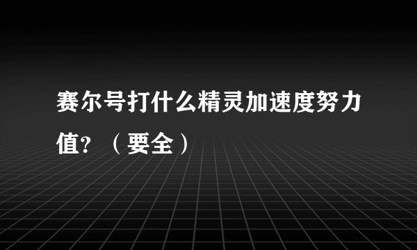 赛尔号打什么精灵加速度努力值？（要全）