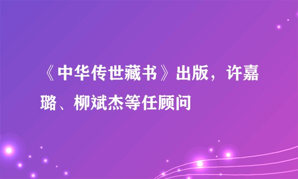 《中华传世藏书》出版，许嘉璐、柳斌杰等任顾问