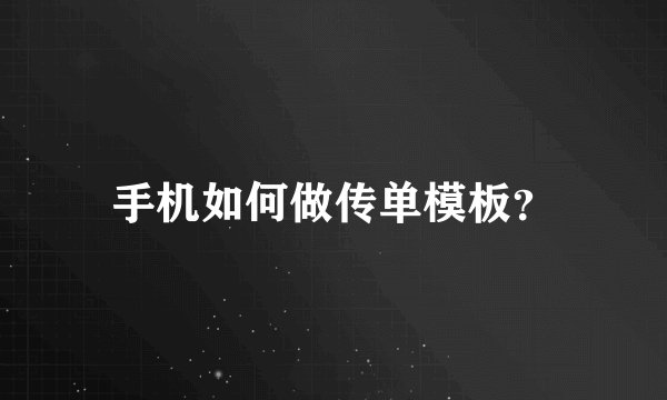 手机如何做传单模板?