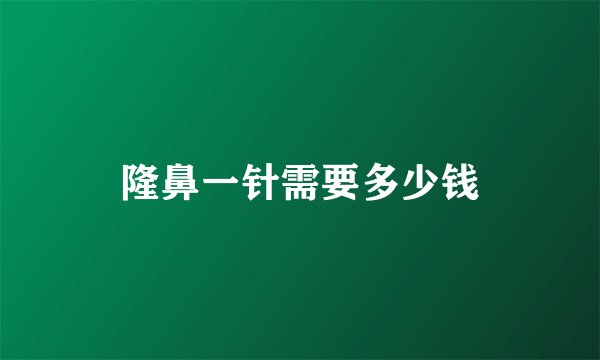 隆鼻一针需要多少钱