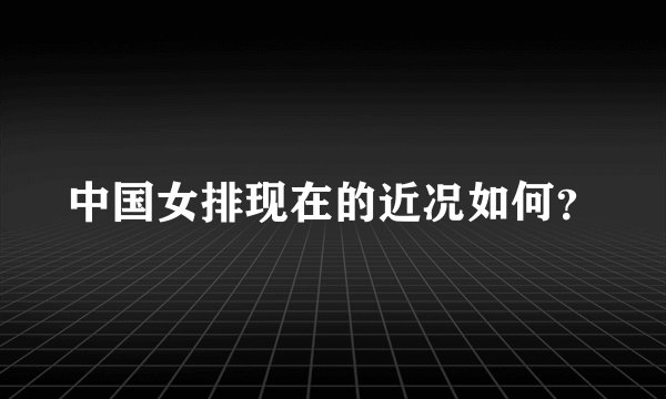 中国女排现在的近况如何?