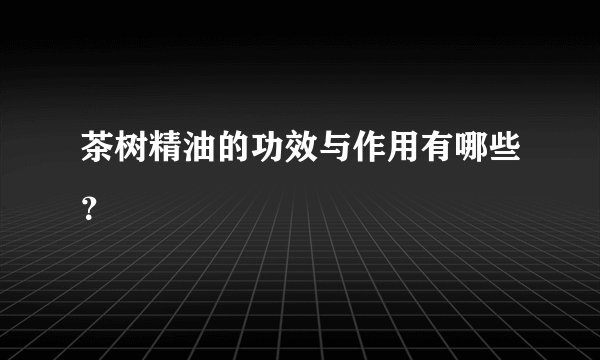 茶树精油的功效与作用有哪些？