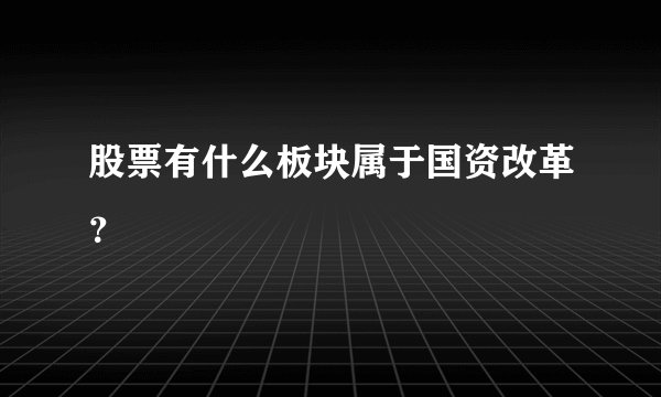 股票有什么板块属于国资改革?