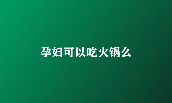 孕妇可以吃火锅么