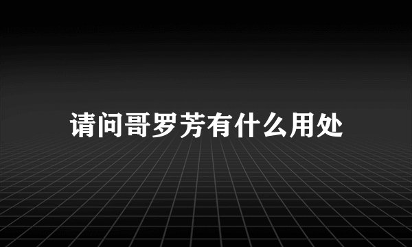 请问哥罗芳有什么用处