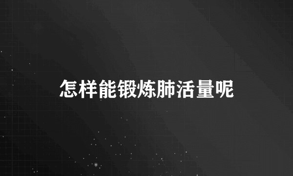 怎样能锻炼肺活量呢