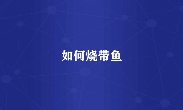如何烧带鱼