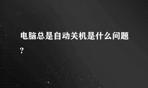 电脑总是自动关机是什么问题?