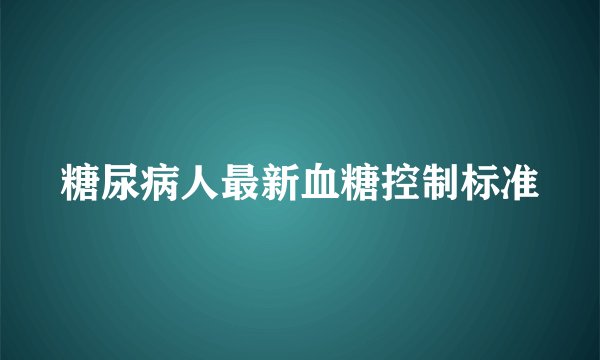 糖尿病人最新血糖控制标准