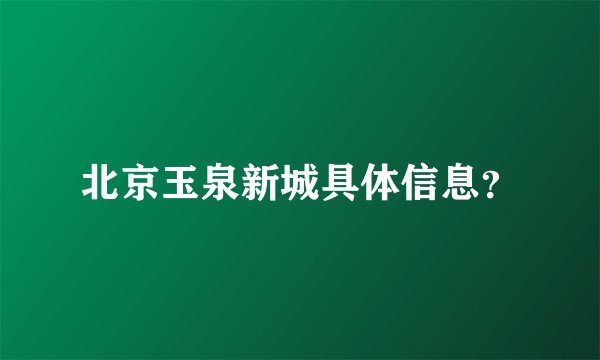 北京玉泉新城具体信息?