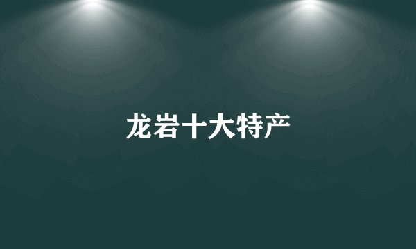 龙岩十大特产