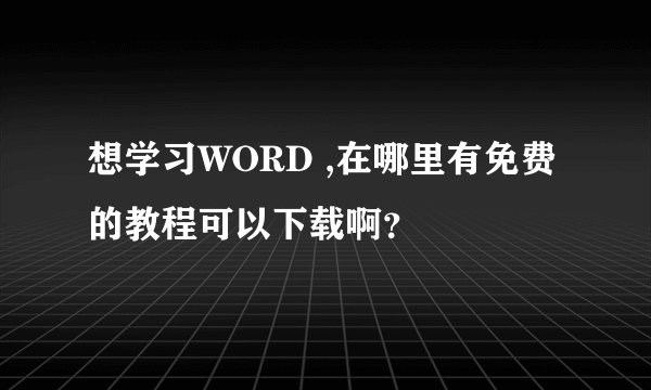 想学习WORD ,在哪里有免费的教程可以下载啊？